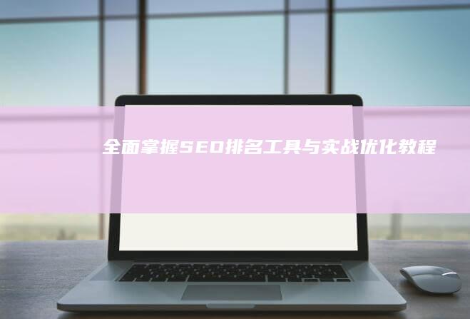 全面掌握SEO排名工具与实战优化教程