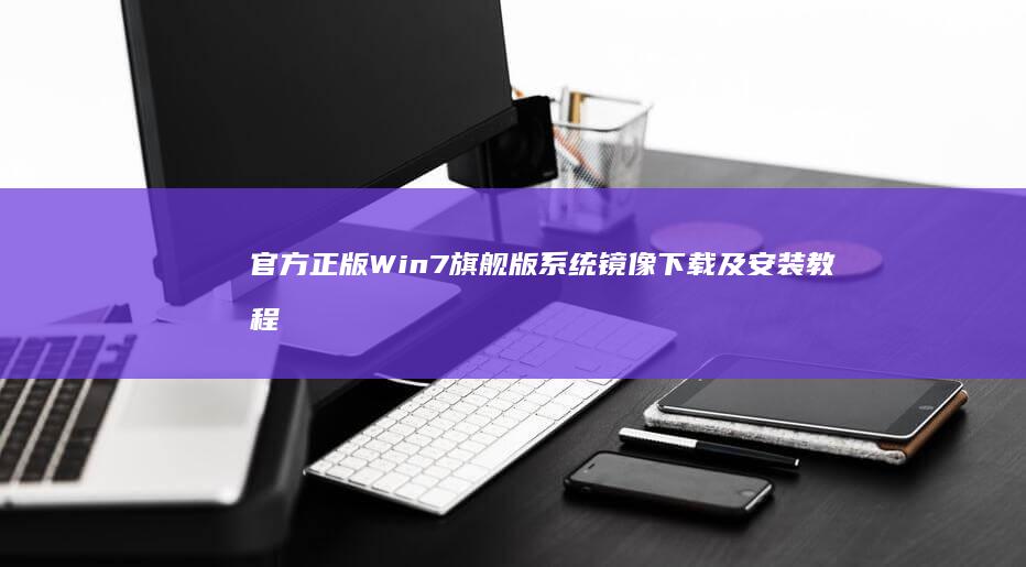 官方正版 Win7 旗舰版系统镜像下载及安装教程